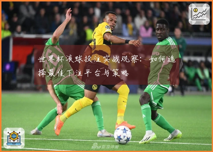世界杯滚球投注实战观察：如何选择最佳下注平台与策略