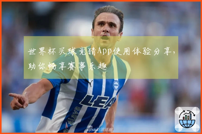 世界杯买球竞猜App使用体验分享，助你畅享赛事乐趣