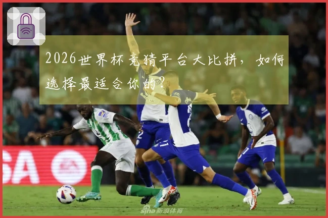 2026世界杯竞猜平台大比拼，如何选择最适合你的？