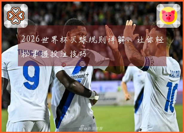 2026世界杯买球规则详解，让你轻松掌握投注技巧