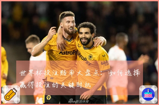 世界杯投注赔率大盘点：如何选择赢得投注的关键时机
