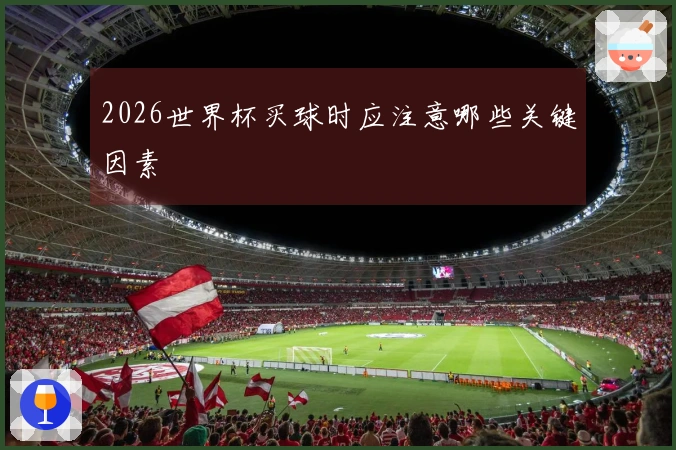 2026世界杯买球时应注意哪些关键因素