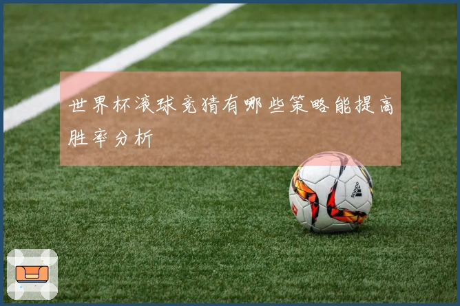 世界杯滚球竞猜有哪些策略能提高胜率分析