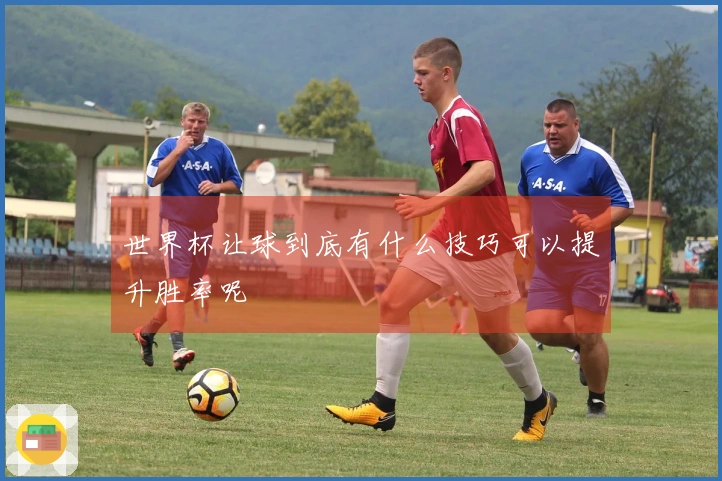 世界杯让球到底有什么技巧可以提升胜率呢