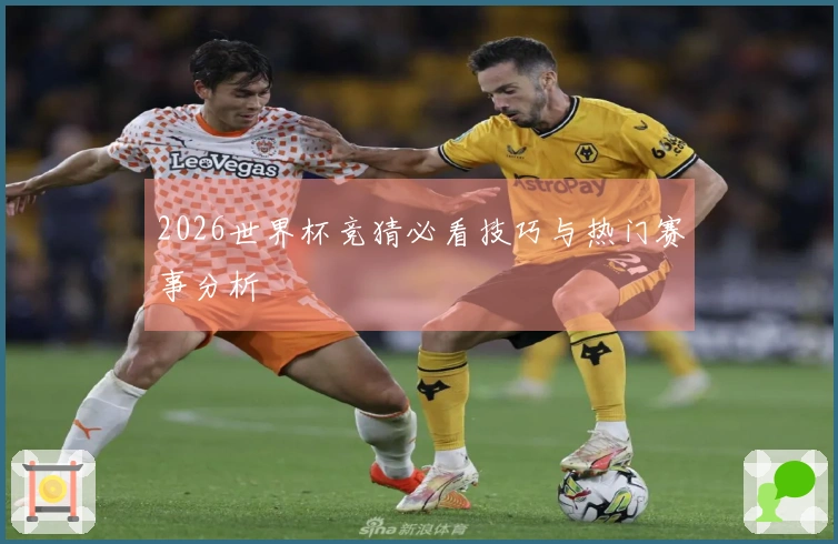 2026世界杯竞猜必看技巧与热门赛事分析