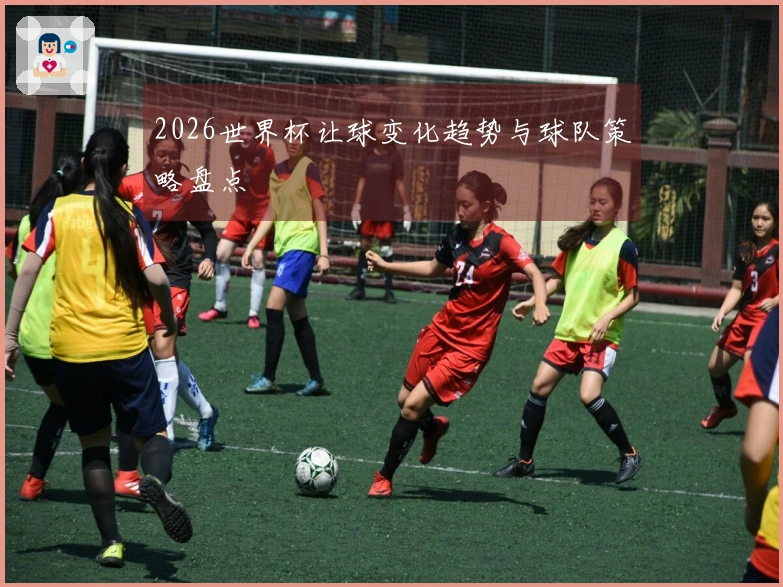 2026世界杯让球变化趋势与球队策略盘点