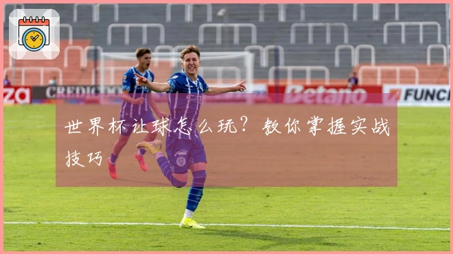 世界杯让球怎么玩？教你掌握实战技巧