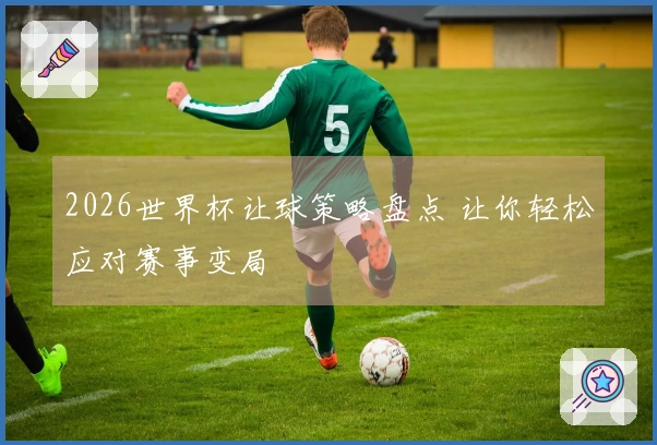 2026世界杯让球策略盘点 让你轻松应对赛事变局