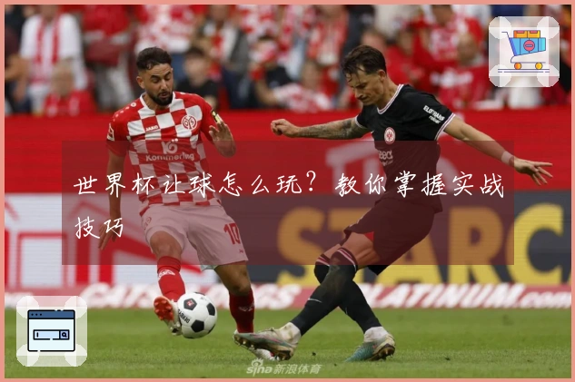 世界杯让球怎么玩？教你掌握实战技巧
