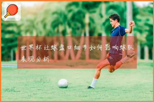 世界杯让球盘口细节如何影响球队表现分析