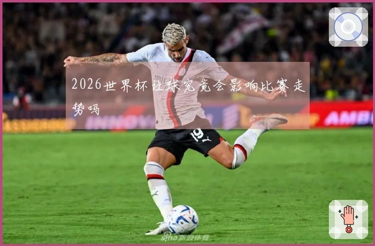 2026世界杯让球究竟会影响比赛走势吗