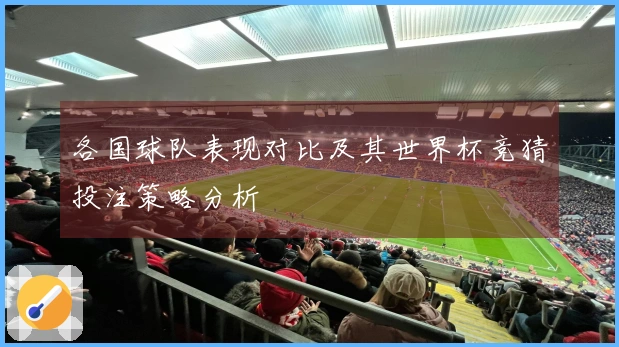 各国球队表现对比及其世界杯竞猜投注策略分析