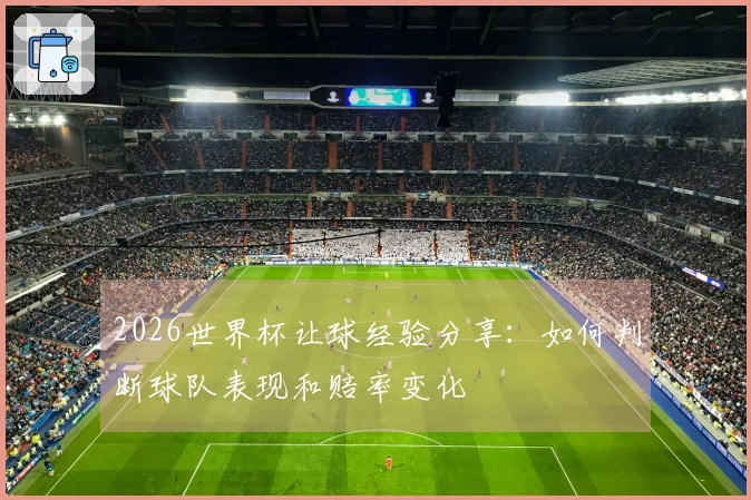 2026世界杯让球经验分享：如何判断球队表现和赔率变化