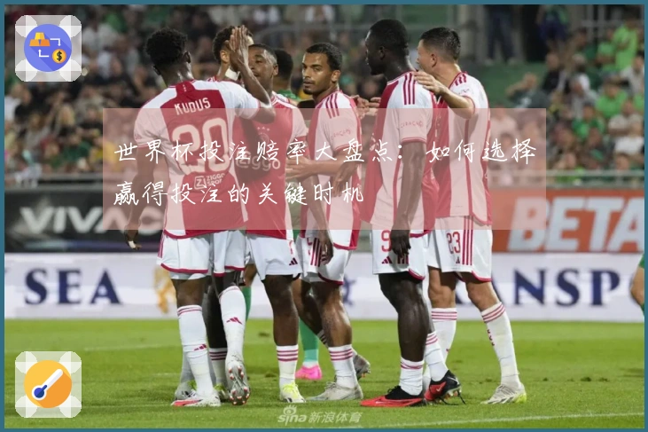 世界杯投注赔率大盘点：如何选择赢得投注的关键时机