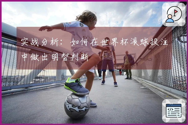 实战分析：如何在世界杯滚球投注中做出明智判断