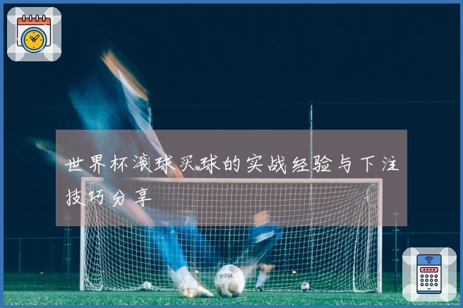 世界杯滚球买球的实战经验与下注技巧分享